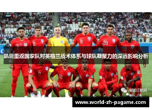 凯恩重返国家队对英格兰战术体系与球队凝聚力的深远影响分析