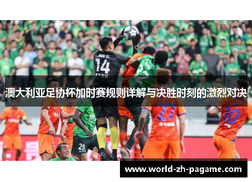 澳大利亚足协杯加时赛规则详解与决胜时刻的激烈对决