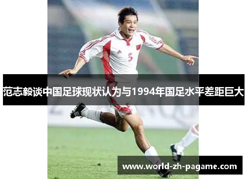 范志毅谈中国足球现状认为与1994年国足水平差距巨大