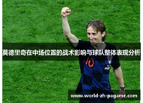 莫德里奇在中场位置的战术影响与球队整体表现分析