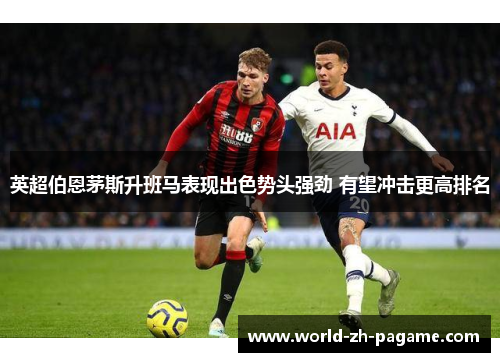 英超伯恩茅斯升班马表现出色势头强劲 有望冲击更高排名