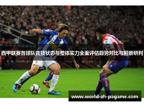 西甲联赛各球队竞技状态与整体实力全面评估趋势对比与前景研判