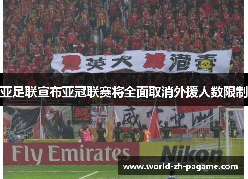 亚足联宣布亚冠联赛将全面取消外援人数限制