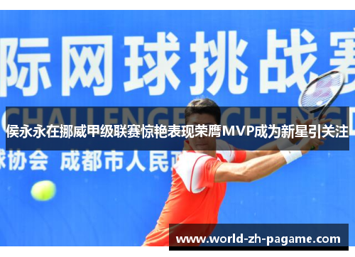 侯永永在挪威甲级联赛惊艳表现荣膺MVP成为新星引关注