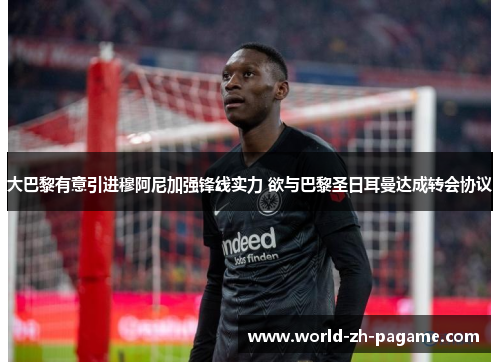 大巴黎有意引进穆阿尼加强锋线实力 欲与巴黎圣日耳曼达成转会协议