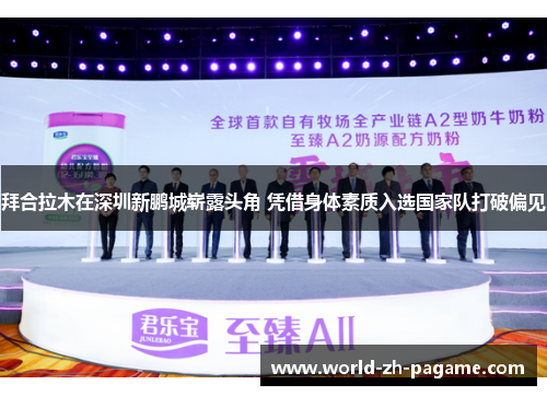 拜合拉木在深圳新鹏城崭露头角 凭借身体素质入选国家队打破偏见