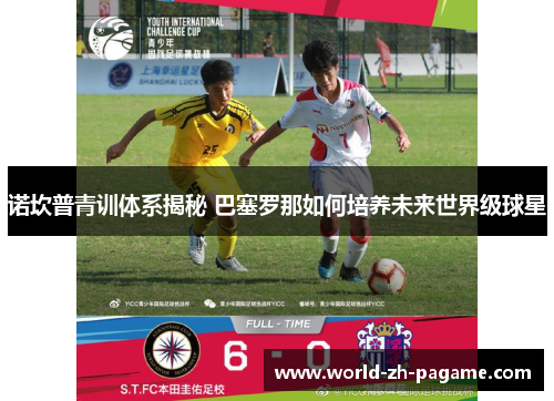 诺坎普青训体系揭秘 巴塞罗那如何培养未来世界级球星